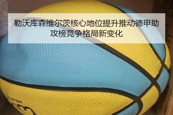 勒沃库森维尔茨核心地位提升推动德甲助攻榜竞争格局新变化