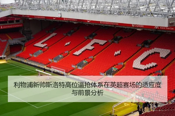 利物浦新帅斯洛特高位逼抢体系在英超赛场的适应度与前景分析