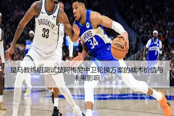 皇马教练组测试楚阿梅尼中卫轮换方案的战术价值与未来影响