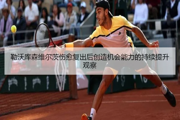 勒沃库森维尔茨伤愈复出后创造机会能力的持续提升观察