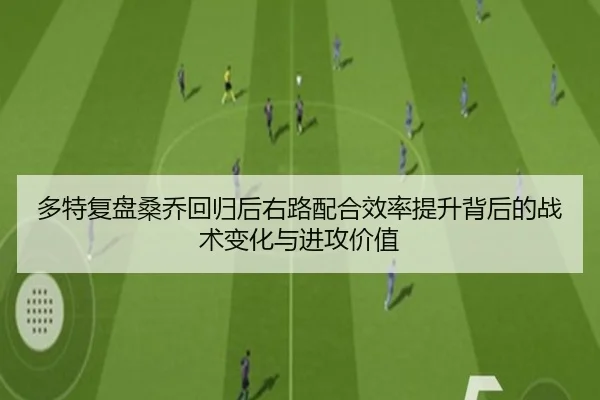 多特复盘桑乔回归后右路配合效率提升背后的战术变化与进攻价值