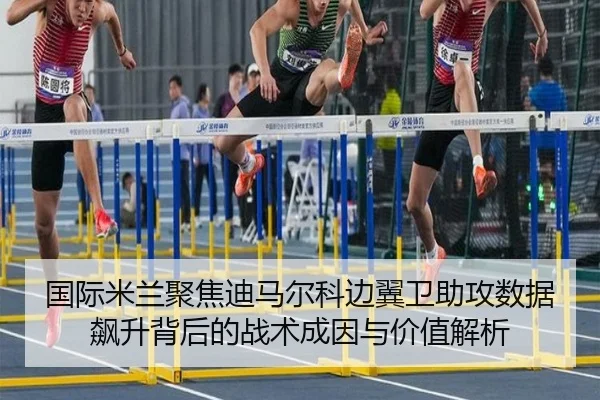 国际米兰聚焦迪马尔科边翼卫助攻数据飙升背后的战术成因与价值解析