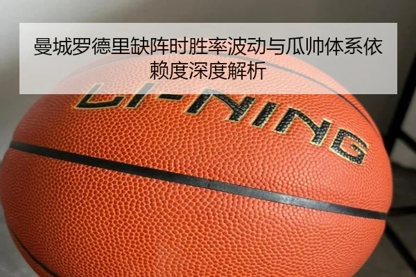 曼城罗德里缺阵时胜率波动与瓜帅体系依赖度深度解析