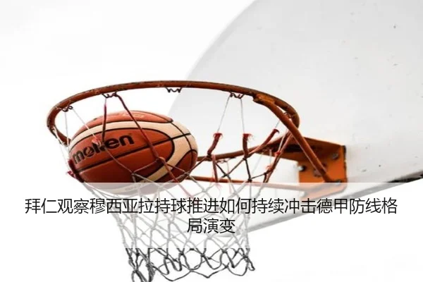 拜仁观察穆西亚拉持球推进如何持续冲击德甲防线格局演变