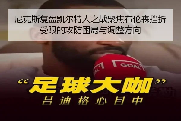 尼克斯复盘凯尔特人之战聚焦布伦森挡拆受限的攻防困局与调整方向