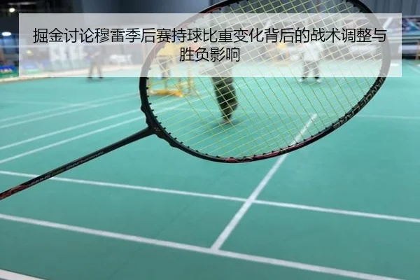 掘金讨论穆雷季后赛持球比重变化背后的战术调整与胜负影响