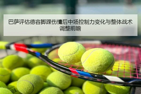 巴萨评估德容脚踝伤情后中场控制力变化与整体战术调整前瞻