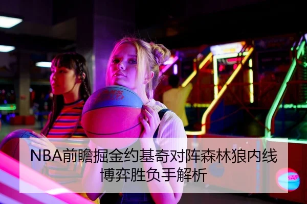 NBA前瞻掘金约基奇对阵森林狼内线博弈胜负手解析