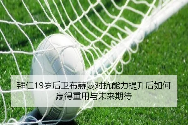 拜仁19岁后卫布赫曼对抗能力提升后如何赢得重用与未来期待