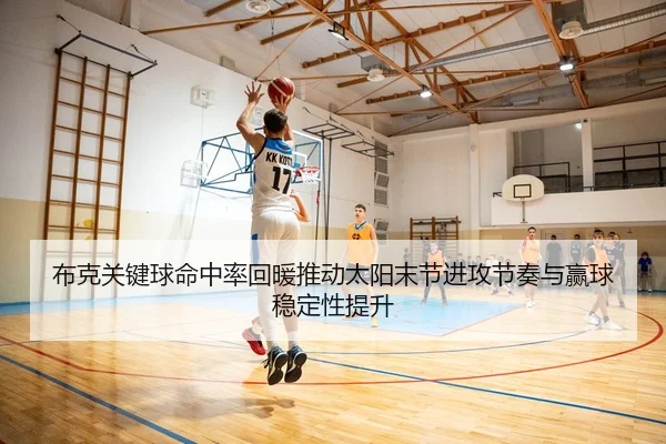 布克关键球命中率回暖推动太阳末节进攻节奏与赢球稳定性提升